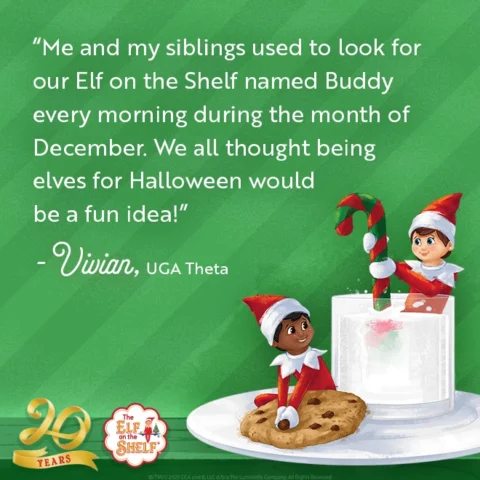 Quote on card: Me and my siblings used to look for our elf on the shelf named Buddy every morning during the month of December! We all thought being elves for Halloween would be a fun idea!! Vivian, UGA Theta 